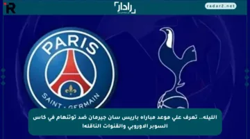 الليلة.. تعرف على موعد مباراة باريس سان جيرمان ضد توتنهام في كأس السوبر الأوروبي والقنوات الناقلة!